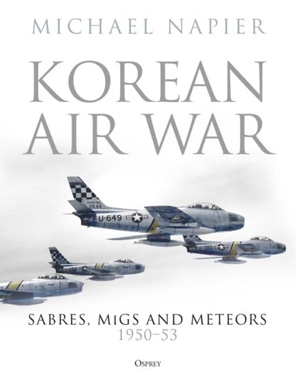 Korean Air War. Sabres, MiGs and Meteors, 1950-53 Michael Napier