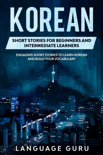 Korean Short Stories for Beginners and Intermediate Learners: Engaging Short Stories to Learn Korean Language Guru