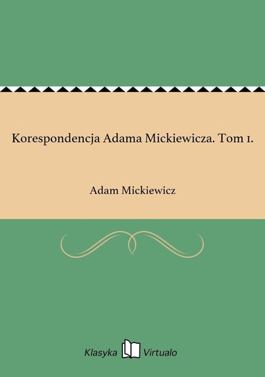 Korespondencja Adama Mickiewicza. Tom 1. Mickiewicz Adam