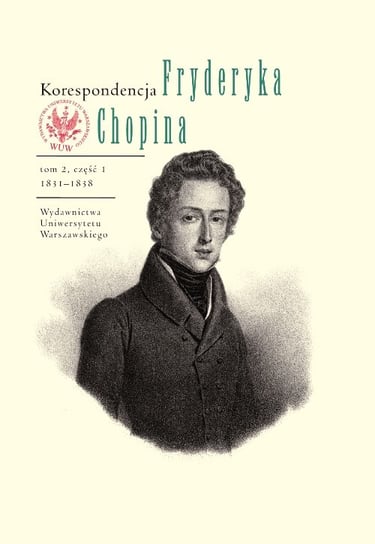 Korespondencja Fryderyka Chopina. Tom 2. 1831-1839. Część 1 i 2 Opracowanie zbiorowe