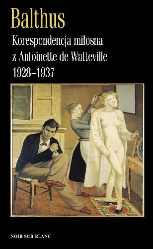 Korespondencja Miłosna z Antoinette de Watteville 1828-1937 Balthus
