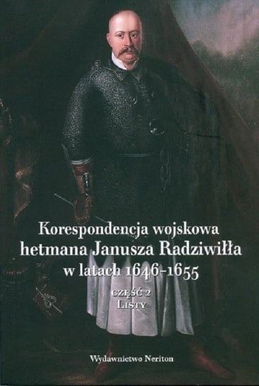 Korespondencja wojskowa hetmana Janusza Radziwiłła w latach 1646-1655 Opracowanie zbiorowe