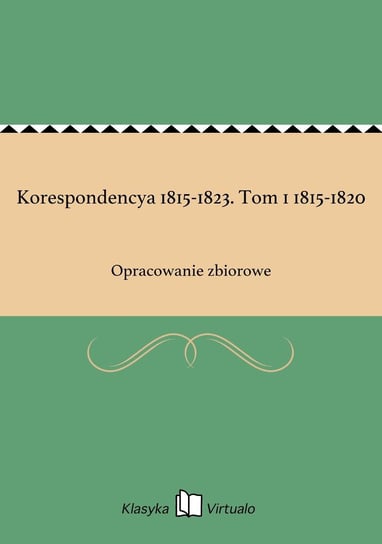 Korespondencya 1815-1823. Tom 1 1815-1820 Opracowanie zbiorowe