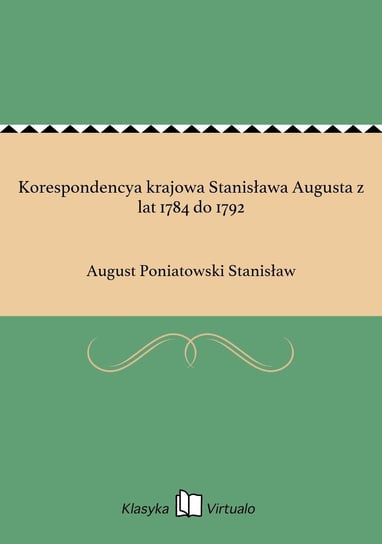Korespondencya krajowa Stanisława Augusta z lat 1784 do 1792 Poniatowski August Stanisław