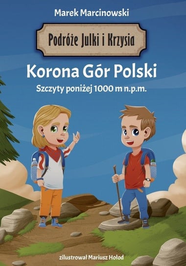 Korona Gór Polski. Szczyty poniżej 1000 m.pm. Podróże Julki i Krzysia Marcinowski Marek