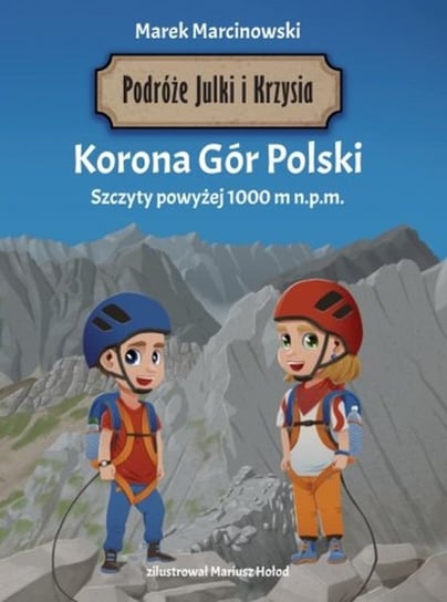 Korona Gór Polski. Szczyty powyżej 1000 m n.p.m. Podróże Julki i Krzysia Marcinowski Marek