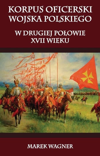 Korpus oficerski wojska polskiego w drugiej połowie XVII wieku Wagner Marek