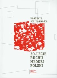 Korzenie Solidarności. 30-lecie Ruchu Młodej Polski Opracowanie zbiorowe