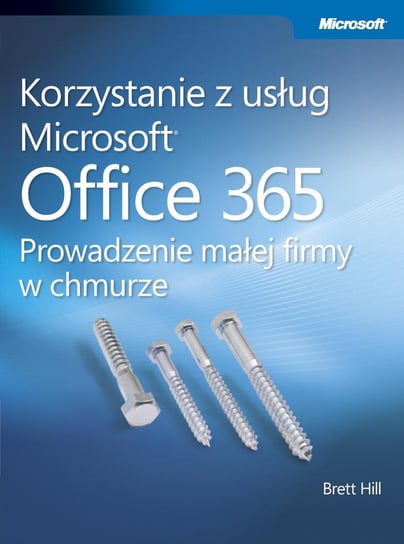Korzystanie z usług Microsoft Office 365. Prowadzenie małej firmy w chmurze Hill Brett