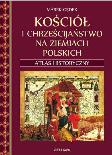 Kościół i chrześcijaństwo na ziemiach polskich. Atlas historyczny Gędek Marek