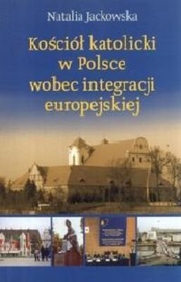 Kościół katolicki w Polsce wobec integracji europejskiej Jackowska Natalia