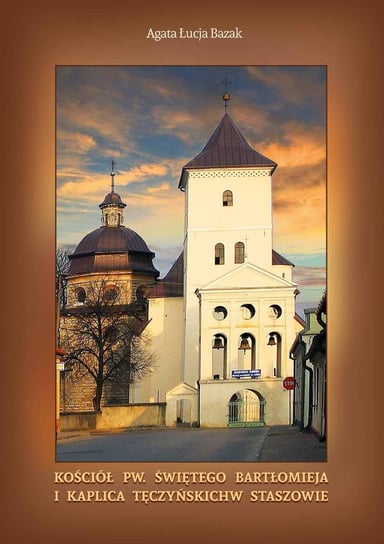 Kościół pw. świętego Bartłomieja i kaplica Tęczyńskich w Staszowie Bazak Agata Łucja