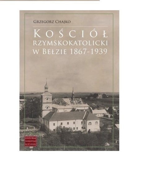Kościół rzymskokatolicki w Bełzie 1867-1939 Chajko Grzegorz