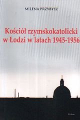 Kościół rzymskokatolicki w Łodzi w latach 1945-1956 Przybysz Milena