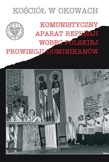 Kościół w okowach. Komunistyczny aparat represji wobec polskiej prowincji Dominikanów Opracowanie zbiorowe