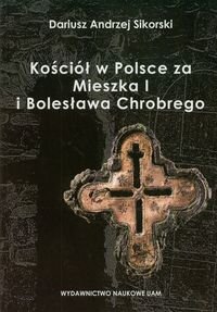 Kościół w Polsce za Mieszka I i Bolesława Chrobrego Sikorski Dariusz