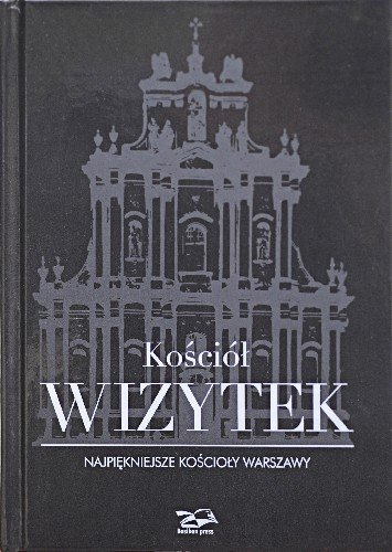 Kościół Wizytek. Najpiękniejsze kościoły Warszawy Brzostowska-Smólska Nina, Smólski Krzysztof