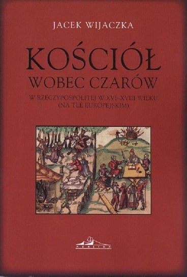 Kościół wobec czarów w Rzeczypospolitej w XVI-XVIII wieku (na tle europejskim) Wijaczka Jacek