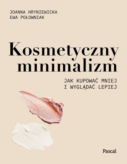 Kosmetyczny minimalizm. Jak kupować mniej i wyglądać lepiej Hryniewicka Joanna, Połowniak Ewa