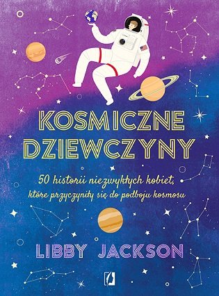 Kosmiczne dziewczyny. 50 historii niezwykłych kobiet, które przyczyniły się do podboju kosmosu Jackson Libby