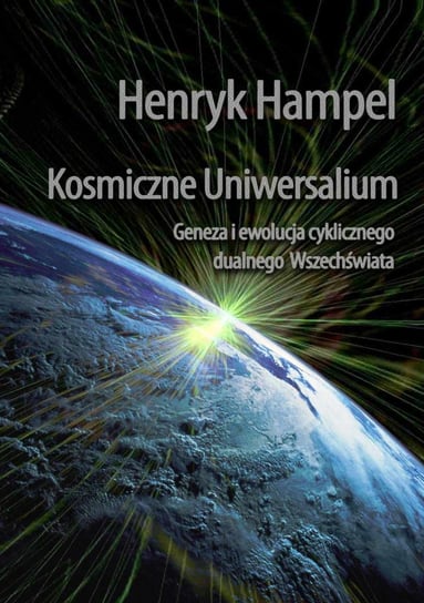 Kosmiczne Uniwersalium. Geneza i ewolucja cyklicznego dualnego Wszechświata Hampel Henryk