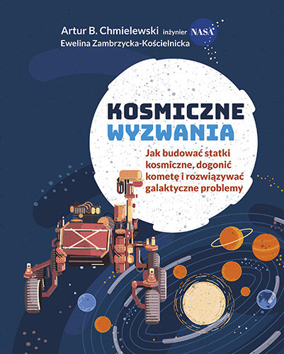 Kosmiczne wyzwania. Jak budować statki kosmiczne, dogonić kometę i rozwiązywać galaktyczne problemy Chmielewski Artur B., Zambrzycka-Kościelnicka Ewelina