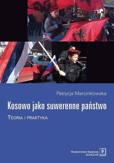 Kosowo jako suwerenne państwo. Teoria i praktyka Marcinkowska Patrycja