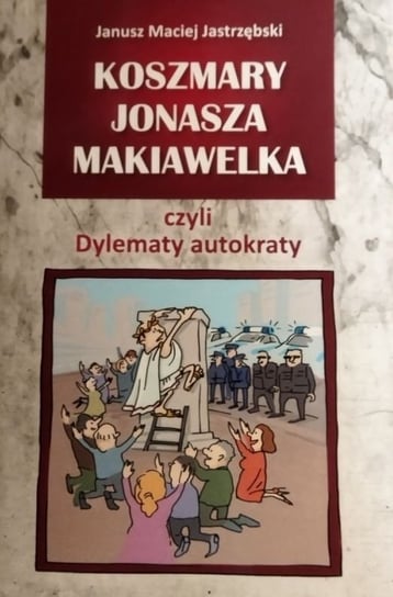 Koszmary Jonasza Makiawelka czyli Dylematy autokraty Janusz Maciej Jastrzębski