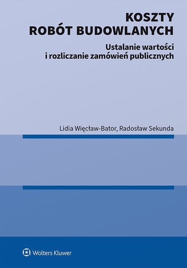 Koszty robót budowlanych. Ustalanie wartości i rozliczanie zamówień publicznych - ebook PDF Więcław-Bator Lidia, Radosław Sekunda