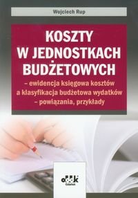 Koszty w jednostkach budżetowych - ewidencja księgowa kosztów a klasyfikacja budżetowa wydatków - powiązania, przykłady Rup Wojciech