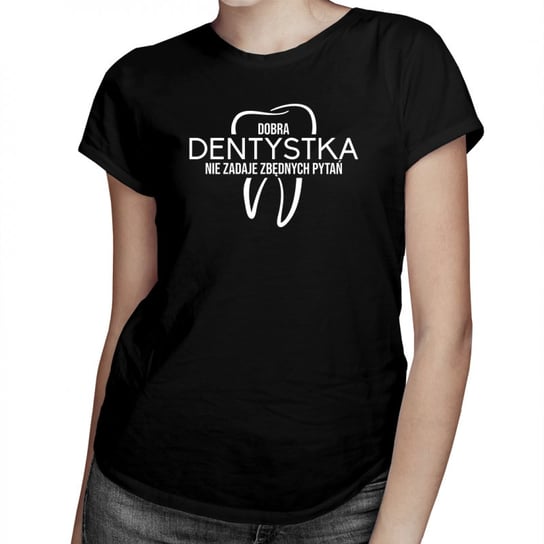 Koszulkowy, Dobra dentystka nie zadaje zbędnych pytań - damska koszulka na prezent dla dentystki, rozmiar XL Koszulkowy