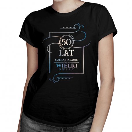 Koszulkowy, Koszulka damska, 50 lat - Czeka na mnie cały wielki świat, rozmiar S Koszulkowy
