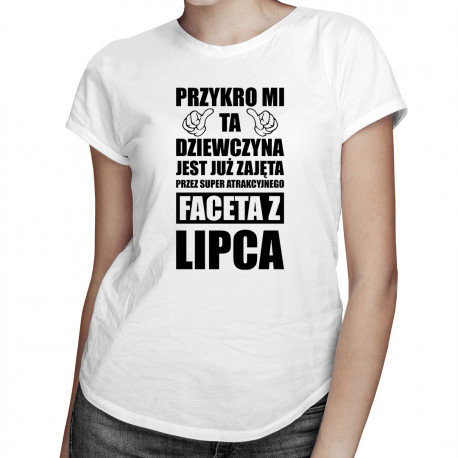 Koszulkowy, Koszulka damska, Przykro mi ta dziewczyna jest już zajęta przez super atrakcyjnego faceta z lipca, rozmiar S Koszulkowy