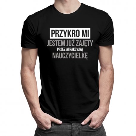 Koszulkowy, Koszulka męska, Przykro mi - jestem już zajęty przez atrakcyjną nauczycielkę, rozmiar S Koszulkowy