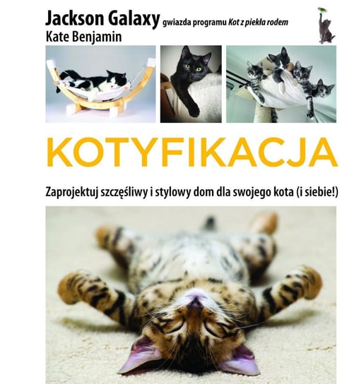 Kotyfikacja. Zaprojektuj szczęśliwy i stylowy dom dla swojego kota (i siebie!) Galaxy Jackson, Benjamin Kate