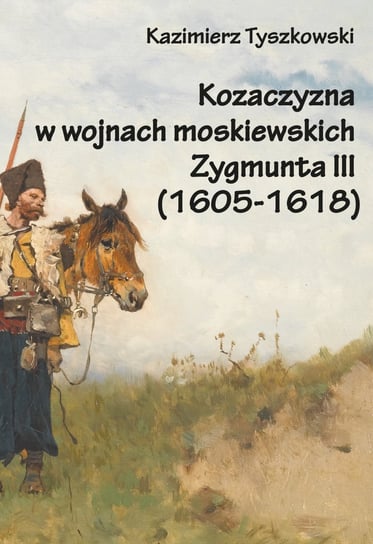 Kozaczyzna w wojnach moskiewskich Zygmunta III (1605-1618) Tyszkowski Kazimierz