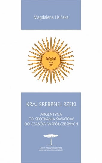 Kraj Srebrnej Rzeki. Argentyna od spotkania światów do czasów współczesnych Lisińska Magdalena