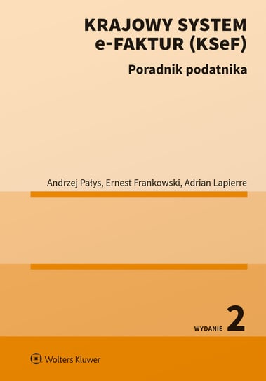 Krajowy System e-Faktur (KSeF). Powradnik podatnika Adrian Lapierre, Ernest Frankowski, Andrzej Pałys