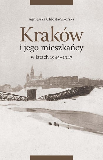 Kraków i jego mieszkańcy w latach 1945-1947 Chłosta-Sikorska Agnieszka