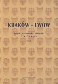 Kraków Lwów. Tom 10.  Książki, czasopisma, biblioteki XIX i XX wieku Opracowanie zbiorowe