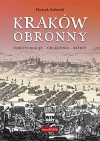 Kraków obronny. Fortyfikacje - oblężenia - bitwy Łukasik Henryk