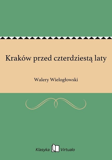 Kraków przed czterdziestą laty Wielogłowski Walery