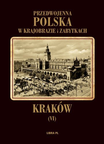 Kraków. Przedwojenna Polska w krajobrazie i zabytkach Opracowanie zbiorowe