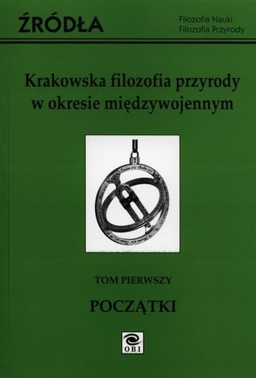 Krakowska filozofia przyrody w okresie międzywojennym. Tom 1. Początki Opracowanie zbiorowe