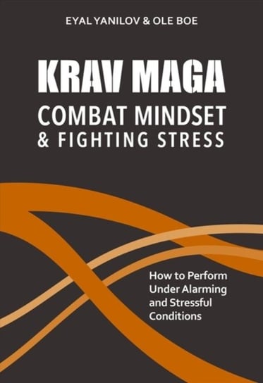 Krav Maga - Combat Mindset & Fighting Stress: How to Perform Under Alarming and Stressful Conditions Yanilov Eyal, Ole Boe