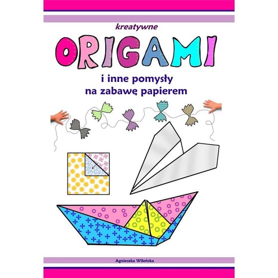 Kreatywne origami i inne pomysły na zabawę z papierem Opracowanie zbiorowe