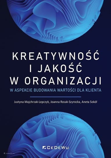 Kreatywność i jakość w organizacji w aspekcie budowania wartości dla klienta Majchrzak-Lepczyk Justyna, Rosak-Szyrocka Joanna, Sokół Aneta
