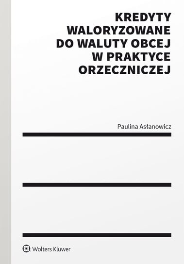Kredyty waloryzowane do waluty obcej w praktyce orzeczniczej Paulina Asłanowicz