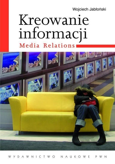 Kreowanie informacji. Media relations Jabłoński Wojciech