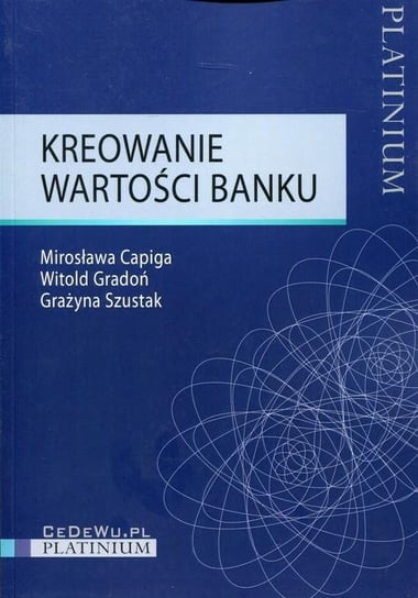 Kreowanie wartości banku Capiga Mirosława, Gradoń Witold, Szustak Grażyna